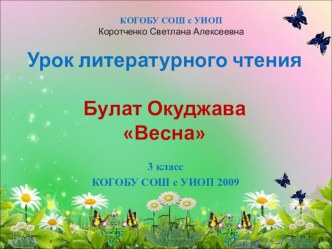 Презентация к уроку литературного чтения Б. Окуджава Весна презентация к уроку по чтению (3 класс) по теме Урок развивает творческие способности. Работа проводится в группах, созданных по желанию детей. Использовано экспериментальное задание. Много вниман