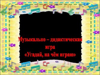Музыкально - дидактическая игра для детей 4-5 лет Угадай, на чём играю. учебно-методическое пособие (средняя группа) по теме