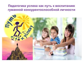 Презентация Педагогика успеха как путь к воспитанию гуманной конкурентоспособной личности презентация к уроку