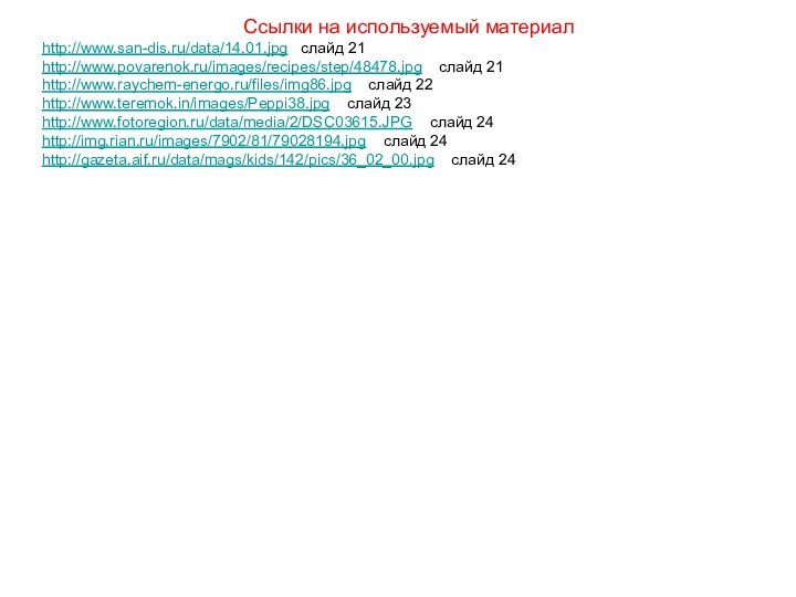 Ссылки на используемый материалhttp://www.san-dis.ru/data/14.01.jpg  слайд 21http://www.povarenok.ru/images/recipes/step/48478.jpg  слайд 21http://www.raychem-energo.ru/files/img86.jpg  слайд