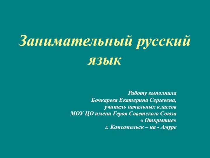 Занимательный русский языкРаботу выполнилаБочкарева Екатерина Сергеевна, учитель начальных классовМОУ ЦО имени Героя