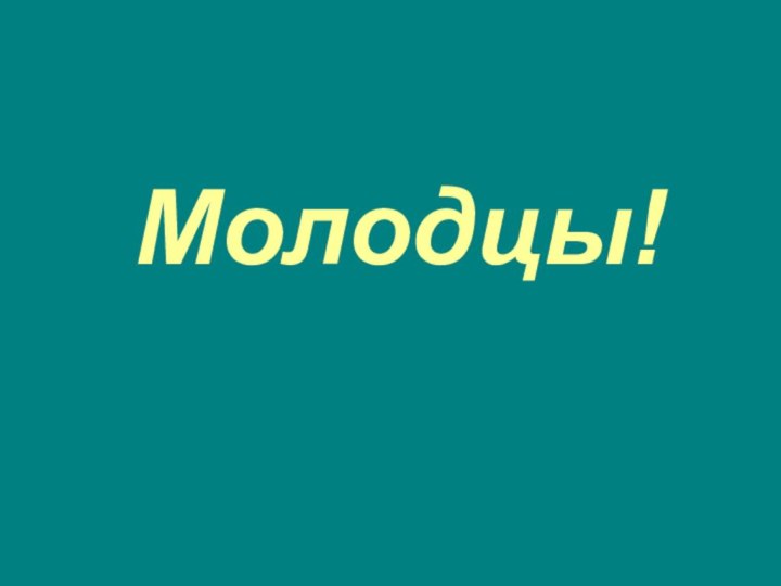 Молодцы!