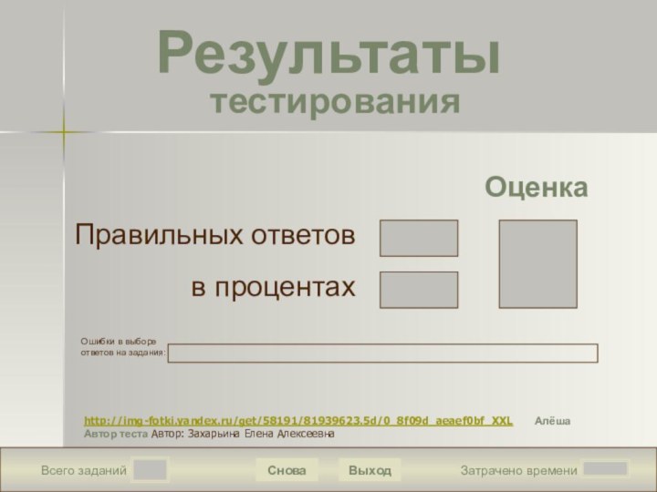 Всего заданийЗатрачено времениСноваВыходПравильных ответовв процентахОценкаРезультаты  тестированияОшибки в выборе ответов на задания:http://img-fotki.yandex.ru/get/58191/81939623.5d/0_8f09d_aeaef0bf_XXL