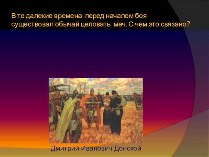 В те далекие времена перед началом боя существовал обычай целовать меч. С