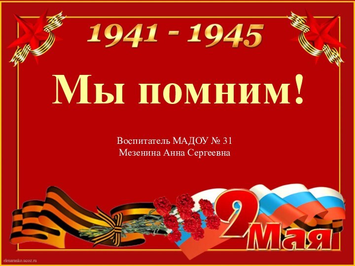 Воспитатель МАДОУ № 31Мезенина Анна СергеевнаМы помним!