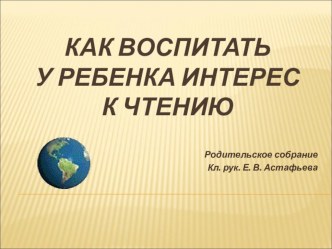 Родительское собрание Как воспитать у ребенка интерес к чтению методическая разработка (1 класс) по теме