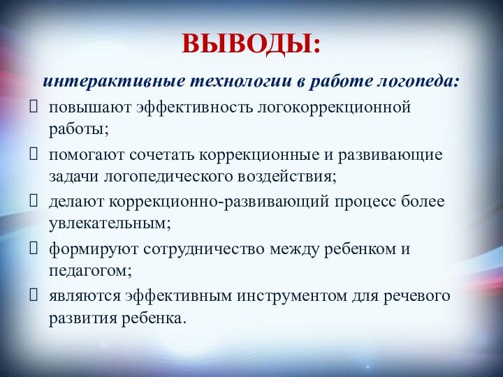 ВЫВОДЫ:интерактивные технологии в работе логопеда:повышают эффективность логокоррекционной работы; помогают сочетать коррекционные и