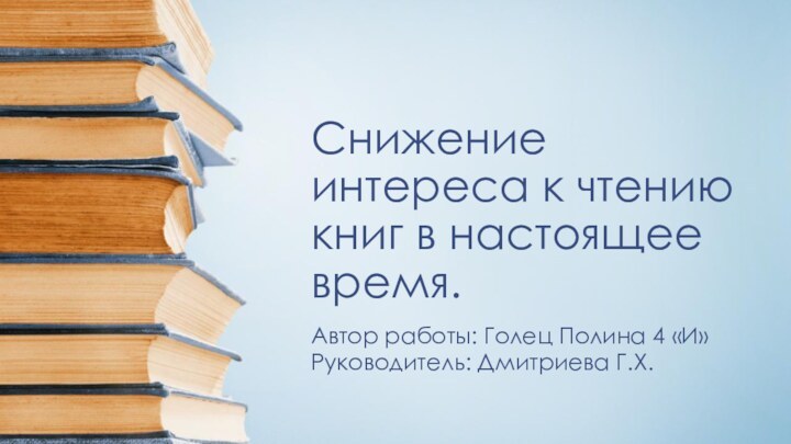 Снижение интереса к чтению книг в настоящее время.Автор работы: Голец Полина 4 «И»Руководитель: Дмитриева Г.Х.