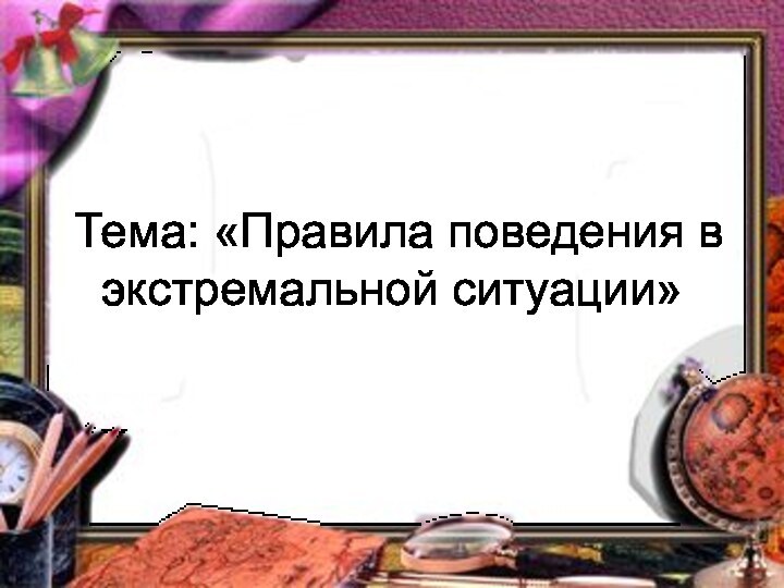 Тема: «Правила поведения в экстремальной ситуации»