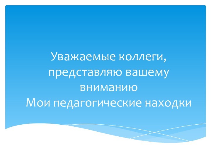 Уважаемые коллеги,  представляю вашему вниманию  Мои педагогические находки