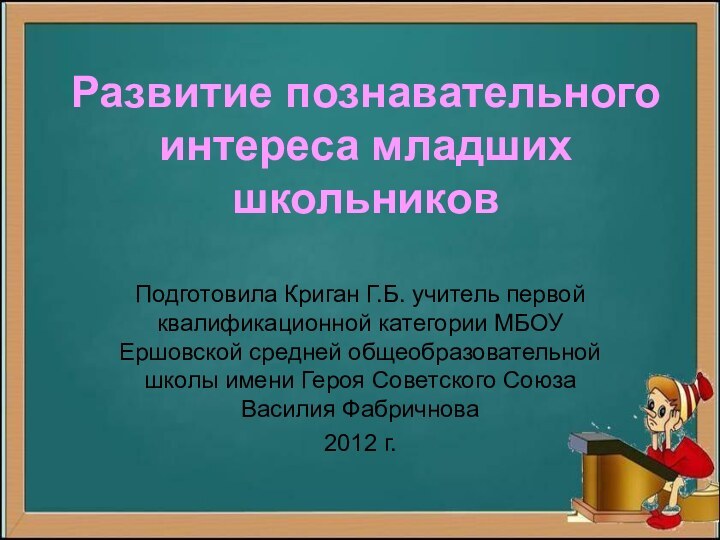 Развитие познавательного интереса младших школьниковПодготовила Криган Г.Б. учитель первой квалификационной категории МБОУ