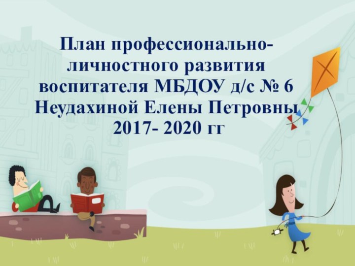 План профессионально-личностного развития воспитателя МБДОУ д/с № 6  Неудахиной Елены Петровны