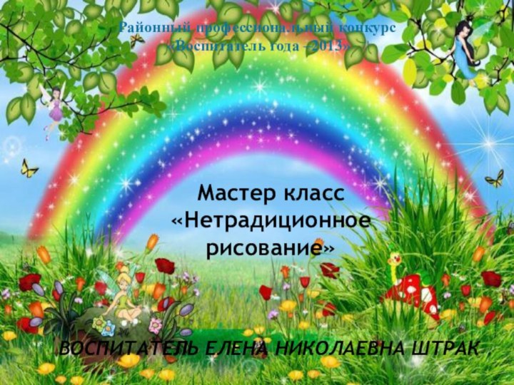 Районный профессиональный конкурс «Воспитатель года –2013»Мастер класс«Нетрадиционное рисование»ВОСПИТАТЕЛЬ ЕЛЕНА НИКОЛАЕВНА ШТРАК