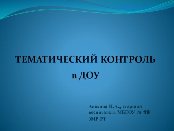 ТЕМАТИЧЕСКИЙ КОНТРОЛЬ   в ДОУАнохина Н.А., старший воспитатель МБДОУ № 19ЗМР РТ