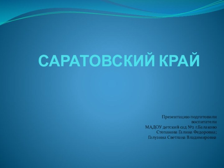 САРАТОВСКИЙ КРАЙПрезентацию подготовили воспитатели МАДОУ детский сад №2 г.Балаково Степанова Галина Федоровна;Галузина Светлана Владимировна