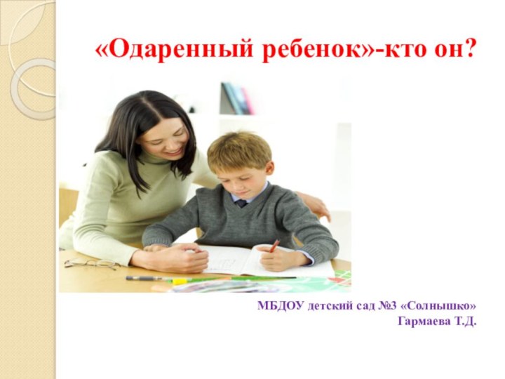 «Одаренный ребенок»-кто он?  МБДОУ детский сад №3 «Солнышко»Гармаева Т.Д.