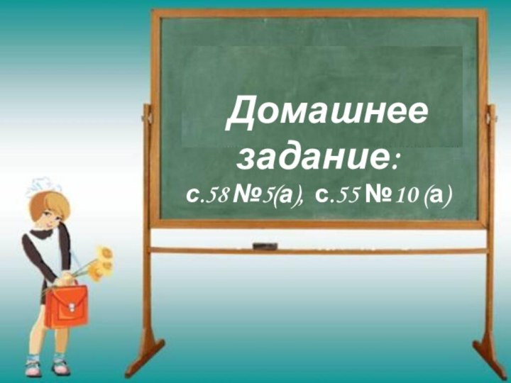 Домашнее задание:с.58 №5(а), с.55 №10 (а)