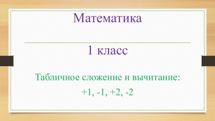 Математика  1 классТабличное сложение и вычитание:+1, -1, +2, -2