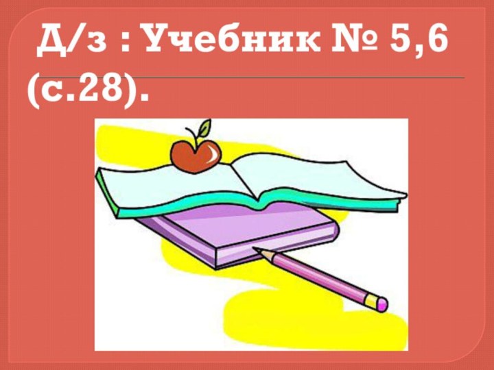 Д/з : Учебник № 5,6 (с.28).