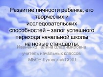 Развитие личности ребёнка, его творческих и исследовательских способностей – залог успешного перехода школы на новые стандарты. презентация по теме