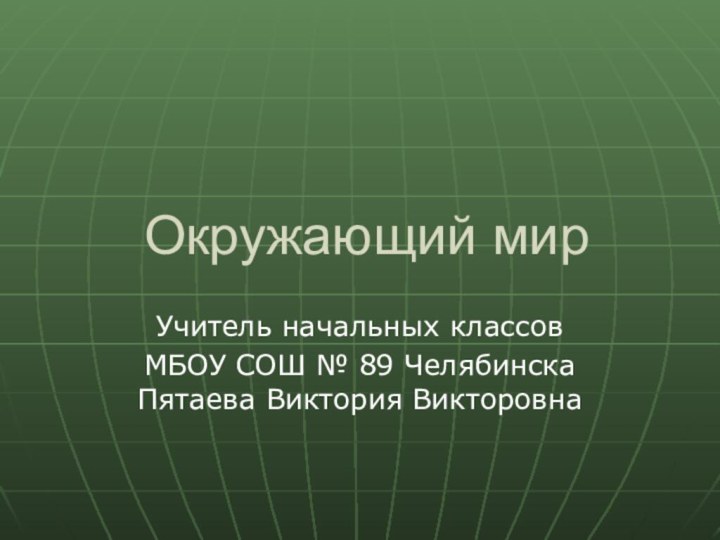 Окружающий мир Учитель начальных классов МБОУ СОШ № 89 Челябинска Пятаева Виктория Викторовна