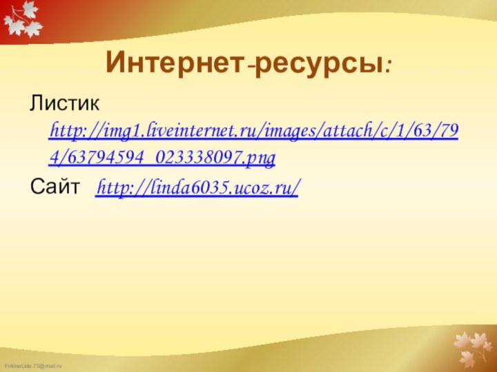 Интернет-ресурсы:Листик http://img1.liveinternet.ru/images/attach/c/1/63/794/63794594_023338097.pngСайт  http://linda6035.ucoz.ru/