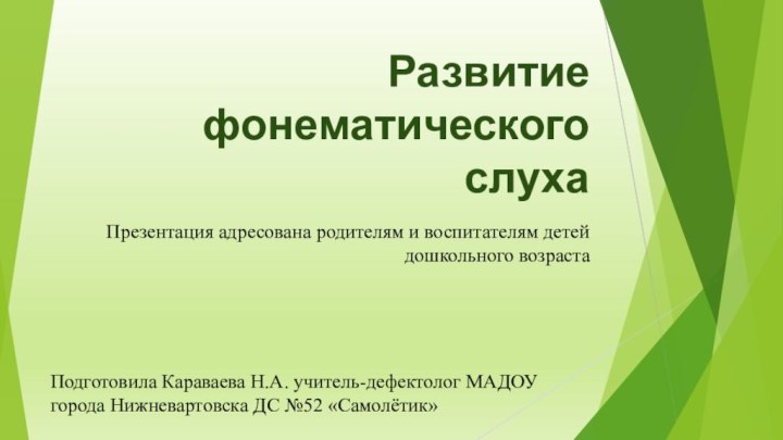 Развитие фонематического слуха Презентация адресована родителям и воспитателям детей дошкольного возрастаПодготовила Караваева