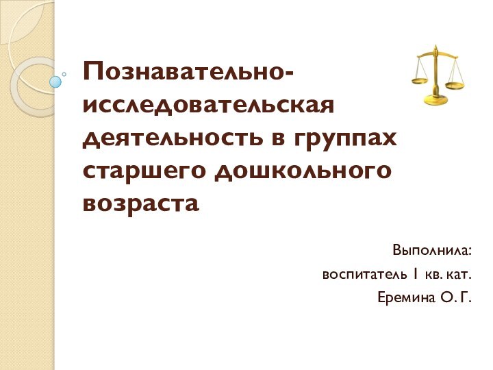 Познавательно-исследовательская деятельность в группах старшего дошкольного возрастаВыполнила:воспитатель 1 кв. кат.Еремина О. Г. 