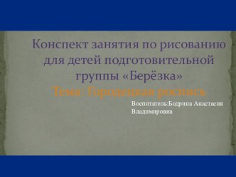 Конспект занятия по рисованию для детей подготовительной группы БерёзкаТема: Городецкая роспись презентация к уроку по рисованию (подготовительная группа)