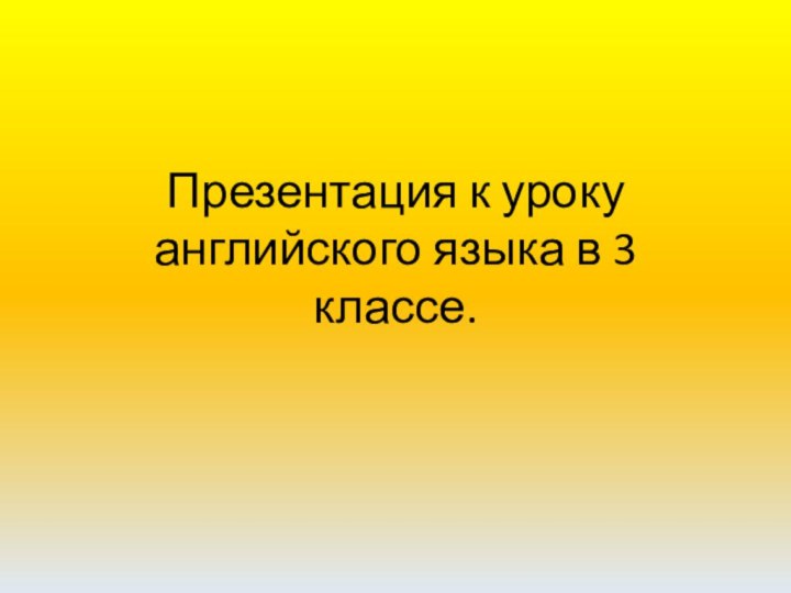 Презентация к уроку английского языка в 3 классе.