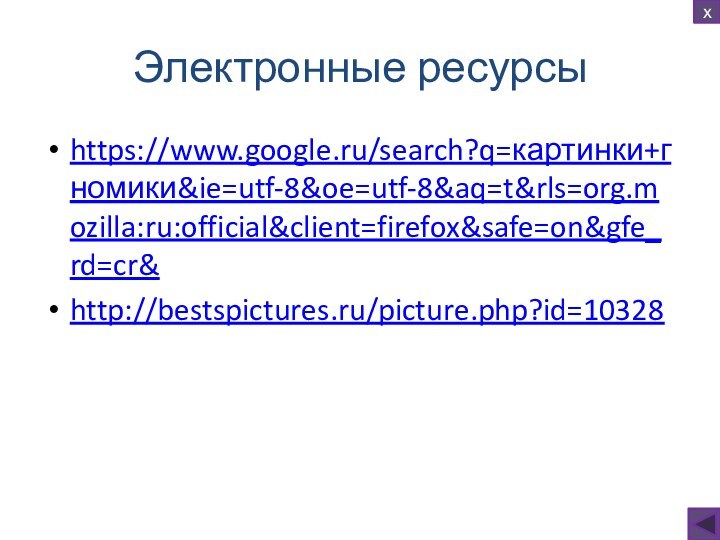 Электронные ресурсыhttps://www.google.ru/search?q=картинки+гномики&ie=utf-8&oe=utf-8&aq=t&rls=org.mozilla:ru:official&client=firefox&safe=on&gfe_rd=cr&http://bestspictures.ru/picture.php?id=10328х