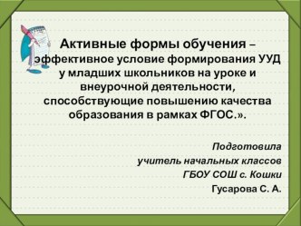 Активные формы обучения – эффективное условие формирования УУД у младших школьников на уроке и внеурочной деятельности, способствующие повышению качества образования в рамках ФГОС. презентация к уроку по теме