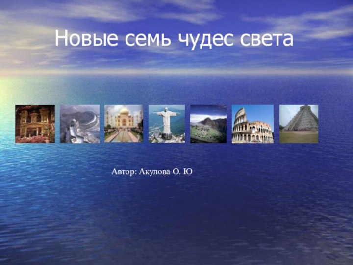 Новые семь чудес света				 Автор: Акулова О. Ю