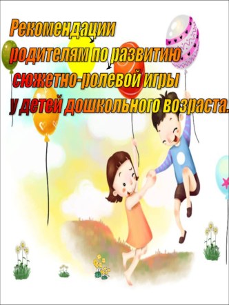 Рекомендации родителям по развитию сюжетно-ролевой игры детей дошкольного возраста презентация к уроку (подготовительная группа)