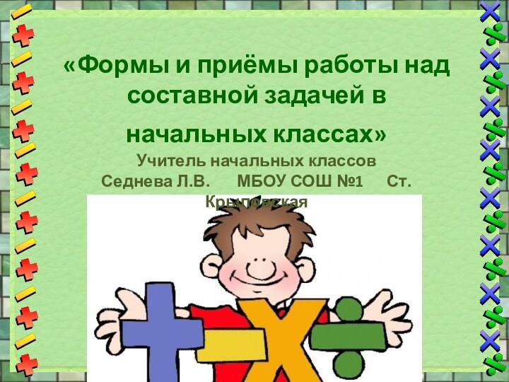 «Формы и приёмы работы над составной задачей в начальных классах» Учитель начальных