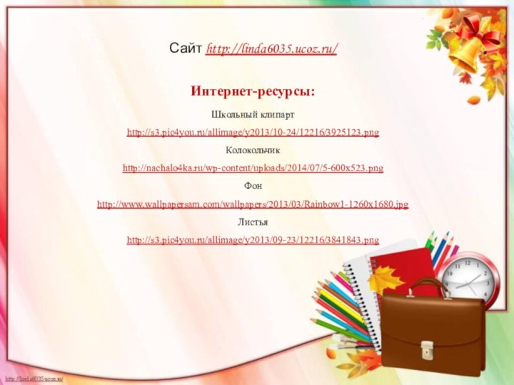 Сайт http://linda6035.ucoz.ru/  Интернет-ресурсы:Школьный клипарт http://s3.pic4you.ru/allimage/y2013/10-24/12216/3925123.png Колокольчик http://nachalo4ka.ru/wp-content/uploads/2014/07/5-600x523.png Фон http://www.wallpapersam.com/wallpapers/2013/03/Rainbow1-1260x1680.jpg Листья http://s3.pic4you.ru/allimage/y2013/09-23/12216/3841843.png