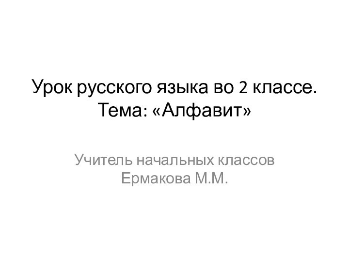 Урок русского языка во 2 классе. Тема: «Алфавит» Учитель начальных классов Ермакова М.М.