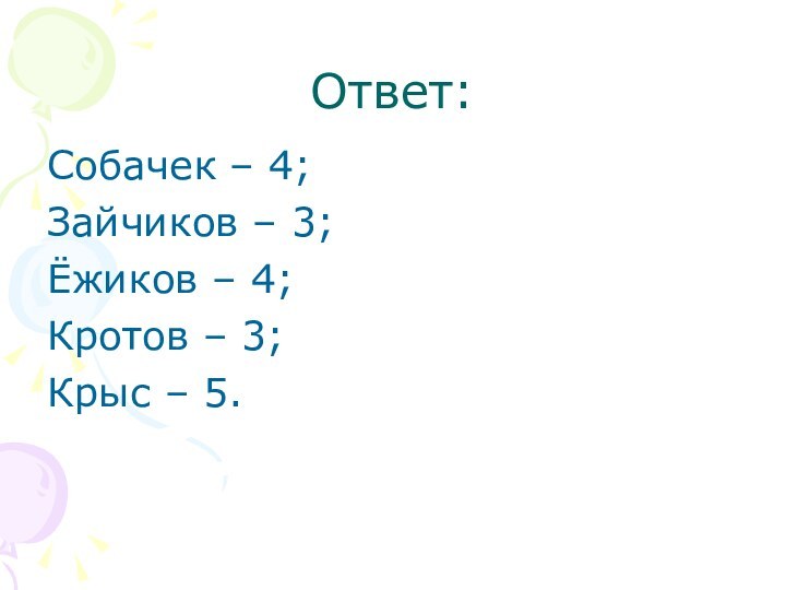 Ответ:Собачек – 4;Зайчиков – 3;Ёжиков – 4;Кротов – 3;Крыс – 5.