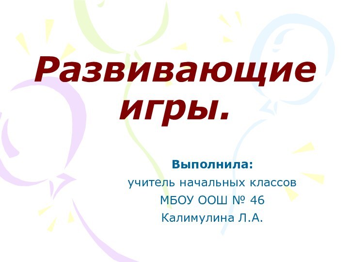 Развивающие игры.Выполнила: учитель начальных классов МБОУ ООШ № 46 Калимулина Л.А.