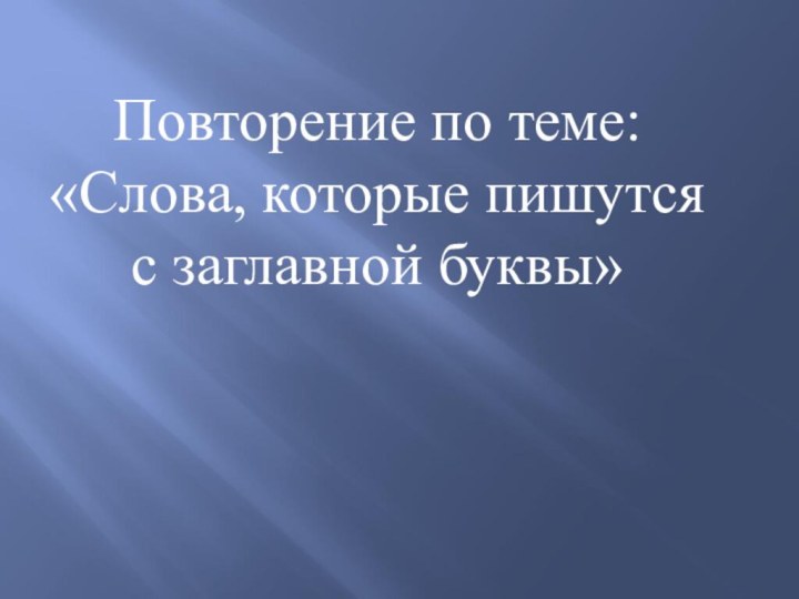 Повторение по теме: «Слова, которые пишутся с заглавной буквы»