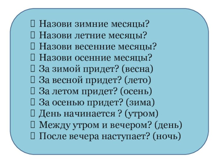 Назови зимние месяцы?Назови летние месяцы?Назови весенние месяцы?Назови осенние месяцы?За зимой придет? (весна)За