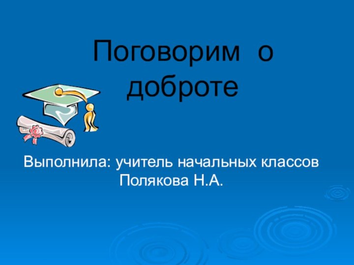 Поговорим о добротеВыполнила: учитель начальных классов Полякова Н.А.