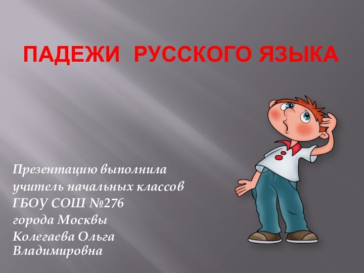 Падежи русского языкаПрезентацию выполнилаучитель начальных классов ГБОУ СОШ №276 города МосквыКолегаева Ольга Владимировна