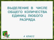 Презентация к уроку Выделение в числе общего количества единиц любого разряда 4 класс презентация к уроку по математике (4 класс) по теме