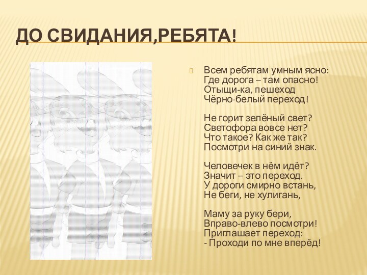 До свидания,ребята!Всем ребятам умным ясно: Где дорога – там опасно! Отыщи-ка, пешеход