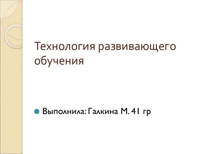 Технология развивающего обучения Выполнила: Галкина М. 41 гр