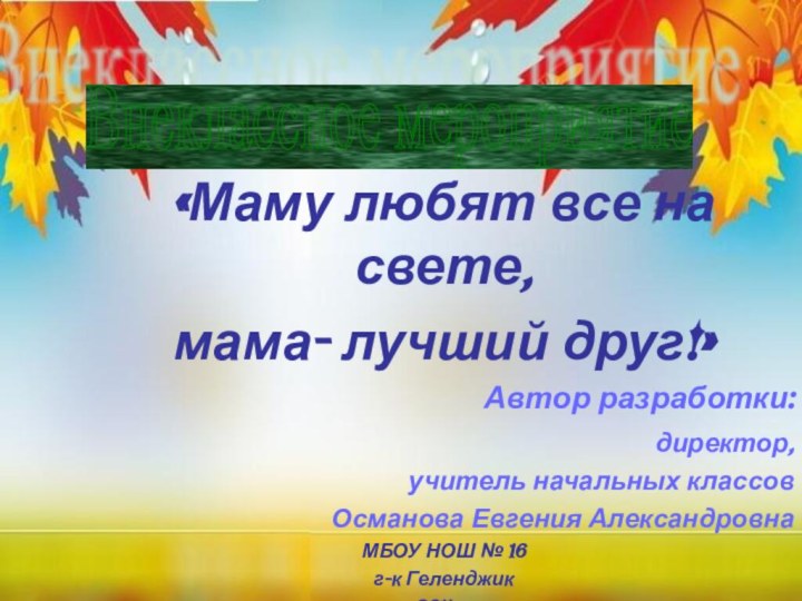 «Маму любят все на свете,мама- лучший друг!»Автор разработки: директор, учитель начальных