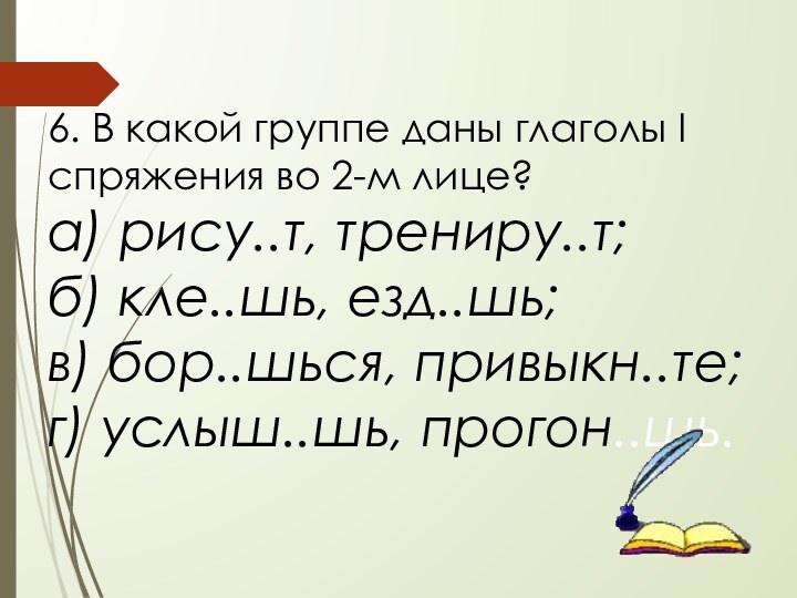 6. В какой группе даны глаголы I спряжения во 2-м лице? а)