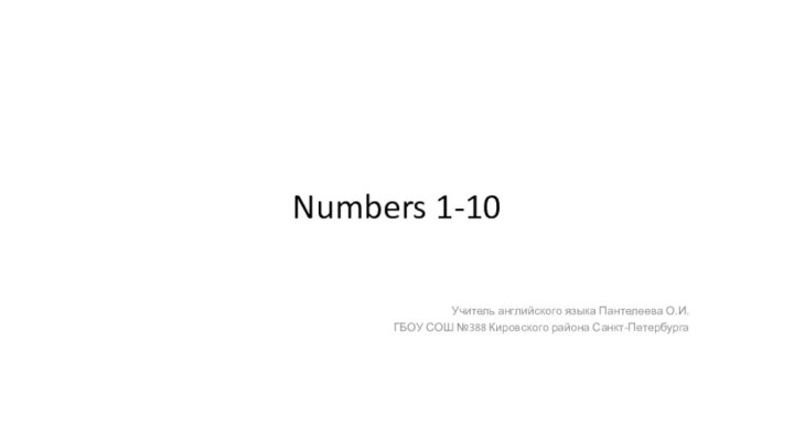 Numbers 1-10Учитель английского языка Пантелеева О.И.ГБОУ СОШ №388 Кировского района Санкт-Петербурга