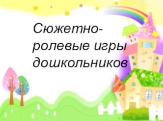 Презентация к консультации для воспитателей: Дошкольник в мире сюжетной игры консультация (младшая, средняя, старшая, подготовительная группа)
